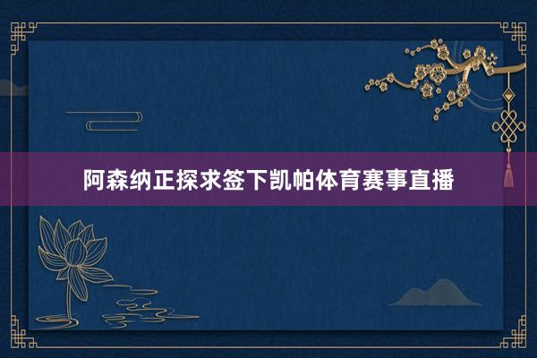 阿森纳正探求签下凯帕体育赛事直播