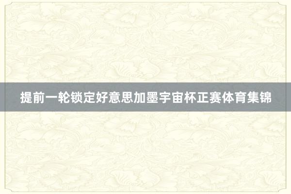 提前一轮锁定好意思加墨宇宙杯正赛体育集锦