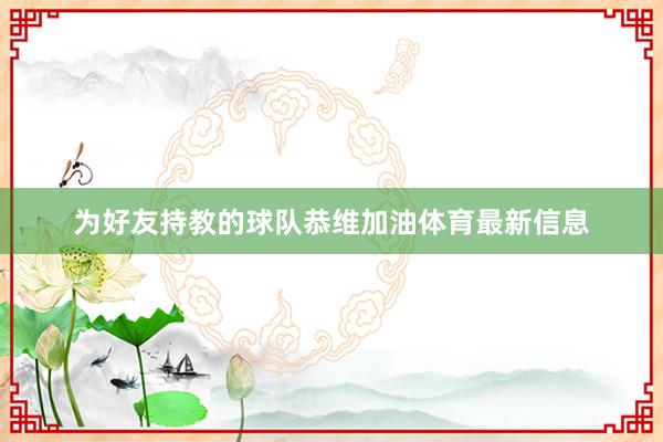 为好友持教的球队恭维加油体育最新信息