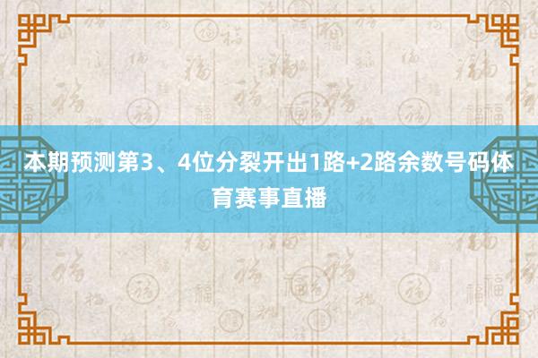 本期预测第3、4位分裂开出1路+2路余数号码体育赛事直播