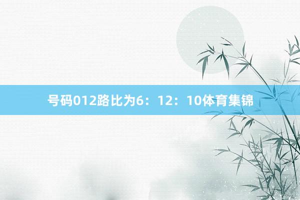 号码012路比为6：12：10体育集锦