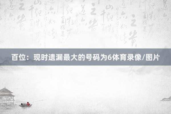 百位：现时遗漏最大的号码为6体育录像/图片