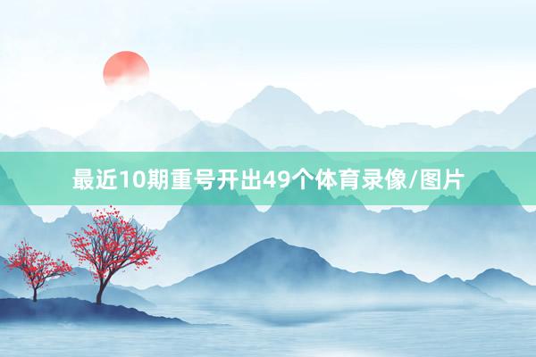 最近10期重号开出49个体育录像/图片