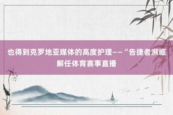 也得到克罗地亚媒体的高度护理——“告捷者濒临解任体育赛事直播