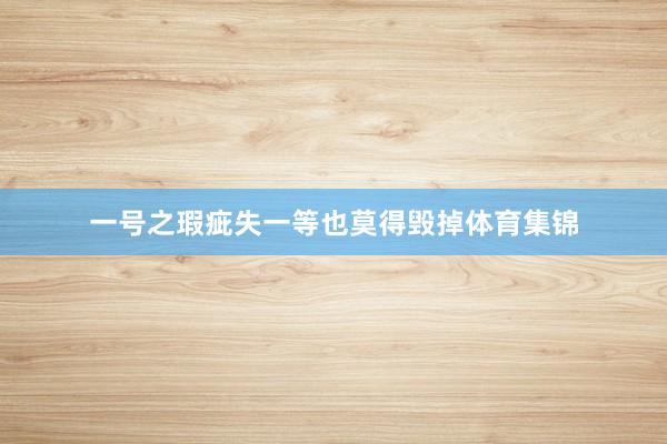 一号之瑕疵失一等也莫得毁掉体育集锦