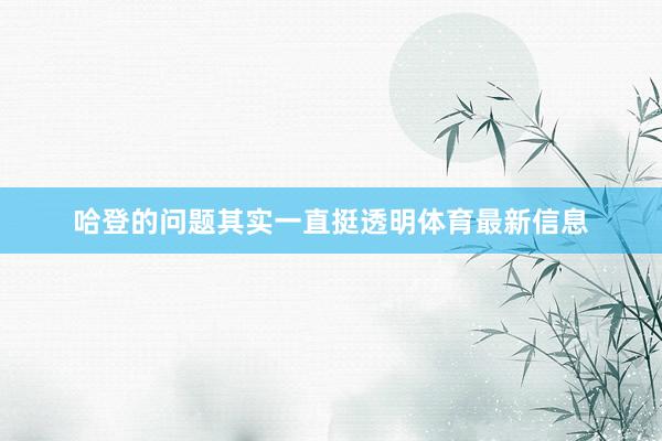 哈登的问题其实一直挺透明体育最新信息