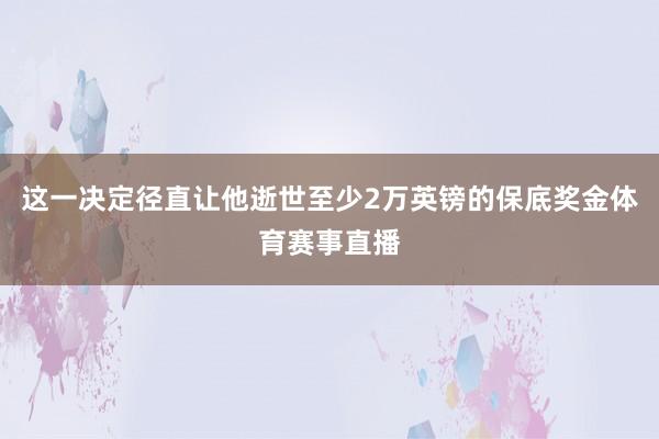 这一决定径直让他逝世至少2万英镑的保底奖金体育赛事直播