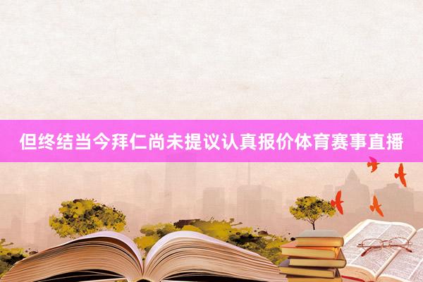 但终结当今拜仁尚未提议认真报价体育赛事直播