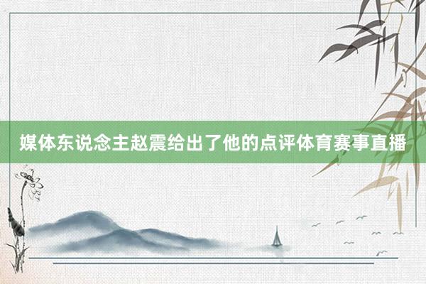 媒体东说念主赵震给出了他的点评体育赛事直播