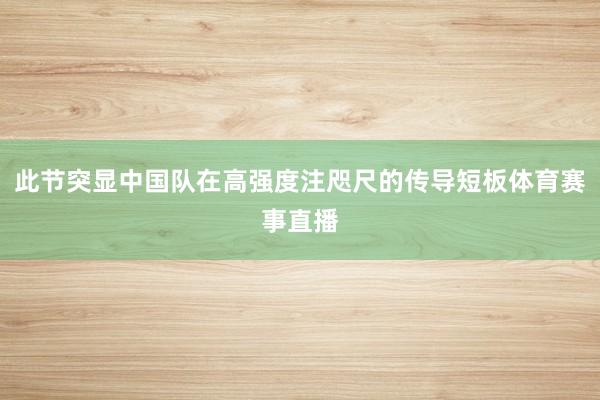 此节突显中国队在高强度注咫尺的传导短板体育赛事直播