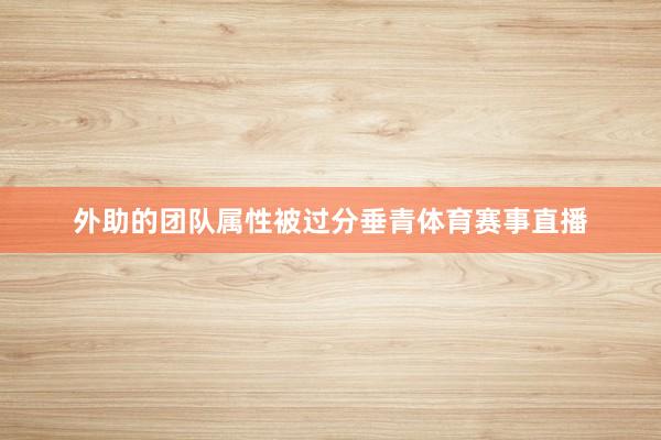 外助的团队属性被过分垂青体育赛事直播