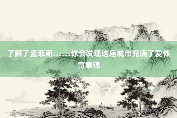 了解了孟菲斯……你会发现这座城市充满了爱体育集锦