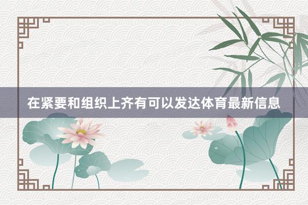 在紧要和组织上齐有可以发达体育最新信息
