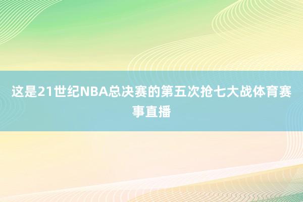 这是21世纪NBA总决赛的第五次抢七大战体育赛事直播