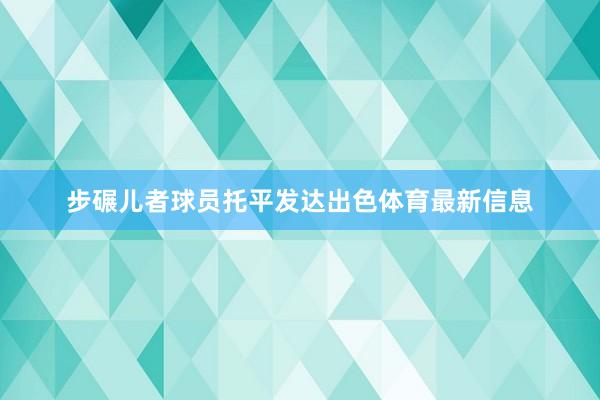 步碾儿者球员托平发达出色体育最新信息