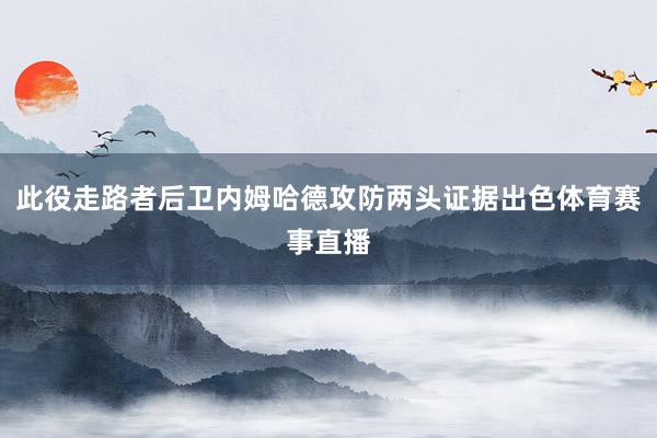 此役走路者后卫内姆哈德攻防两头证据出色体育赛事直播