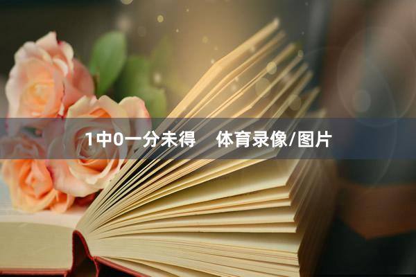 1中0一分未得    体育录像/图片