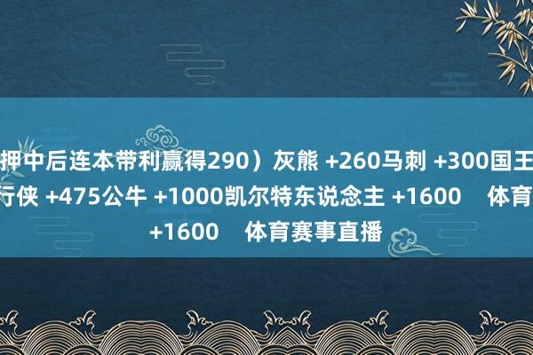 押中后连本带利赢得290）灰熊 +260马刺 +300国王 +375独行侠 +475公牛 +1000凯尔特东说念主 +1600    体育赛事直播