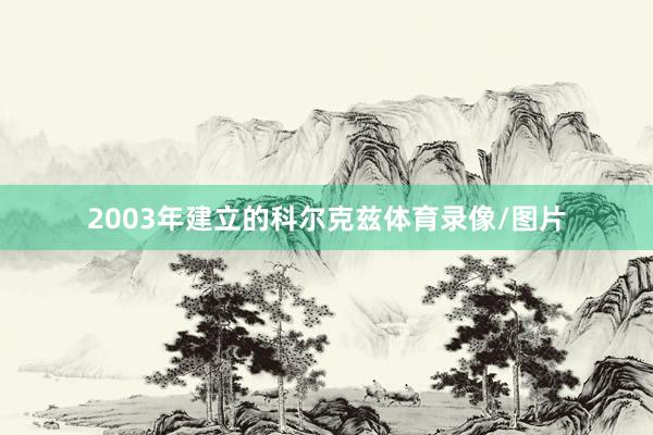 2003年建立的科尔克兹体育录像/图片