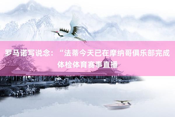 罗马诺写说念：“法蒂今天已在摩纳哥俱乐部完成体检体育赛事直播