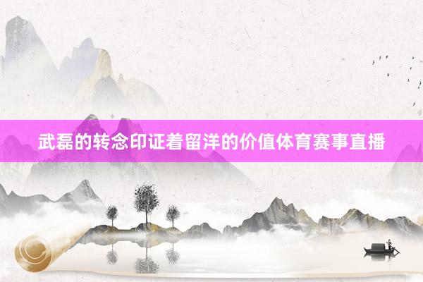 武磊的转念印证着留洋的价值体育赛事直播