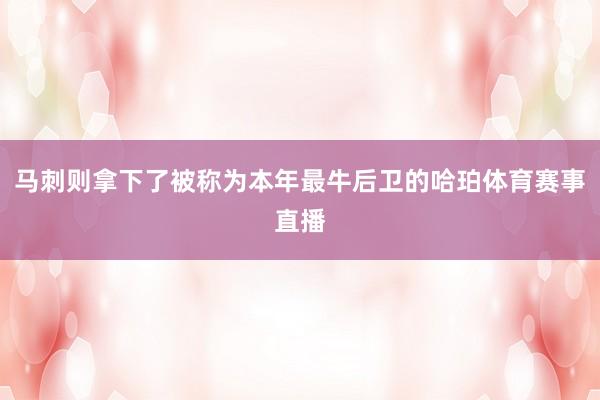 马刺则拿下了被称为本年最牛后卫的哈珀体育赛事直播