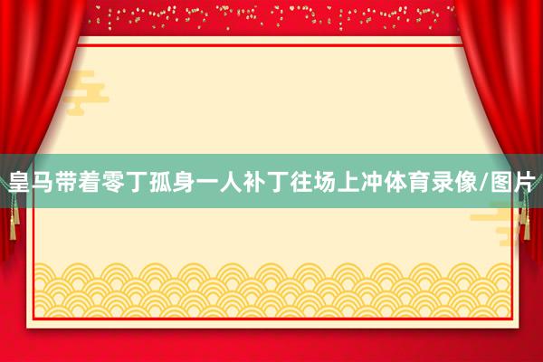 皇马带着零丁孤身一人补丁往场上冲体育录像/图片