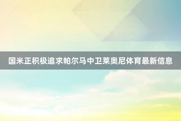 国米正积极追求帕尔马中卫莱奥尼体育最新信息