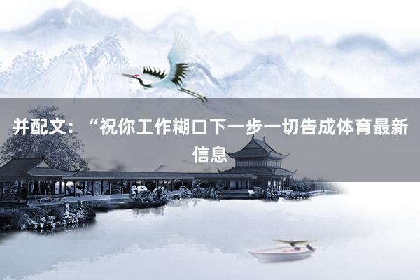 并配文：“祝你工作糊口下一步一切告成体育最新信息