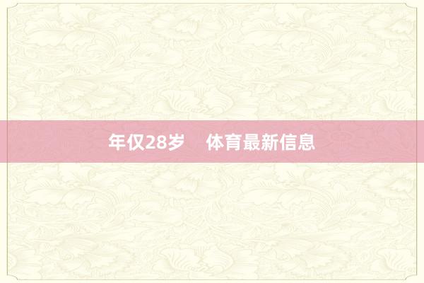 年仅28岁    体育最新信息