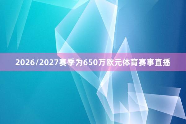 2026/2027赛季为650万欧元体育赛事直播