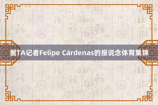 据TA记者Felipe Cárdenas的报说念体育集锦