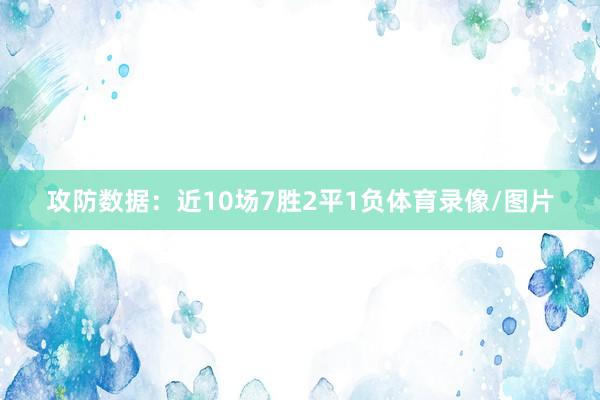攻防数据：近10场7胜2平1负体育录像/图片