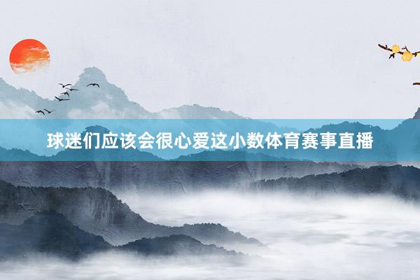 球迷们应该会很心爱这小数体育赛事直播