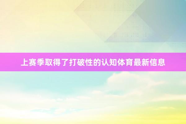 上赛季取得了打破性的认知体育最新信息