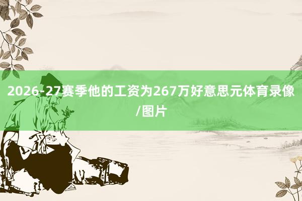 2026-27赛季他的工资为267万好意思元体育录像/图片