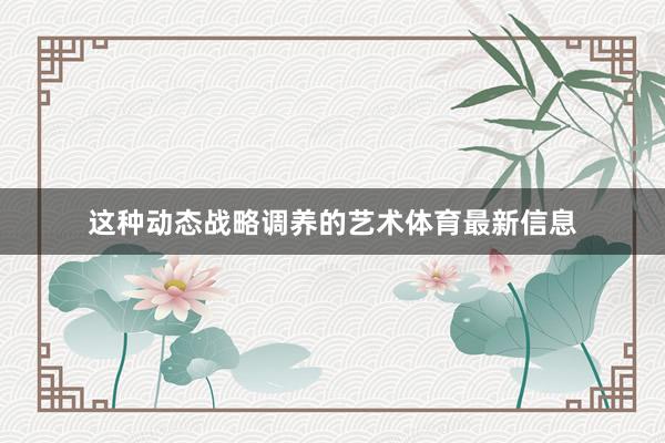 这种动态战略调养的艺术体育最新信息