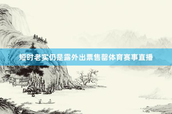 短时老实仍是露外出票售罄体育赛事直播