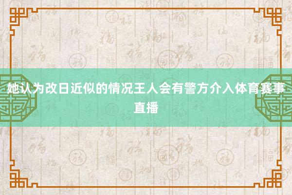 她认为改日近似的情况王人会有警方介入体育赛事直播