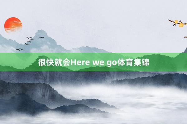 很快就会Here we go体育集锦