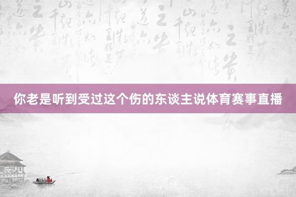 你老是听到受过这个伤的东谈主说体育赛事直播