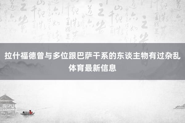 拉什福德曾与多位跟巴萨干系的东谈主物有过杂乱体育最新信息