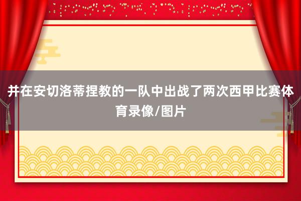 并在安切洛蒂捏教的一队中出战了两次西甲比赛体育录像/图片