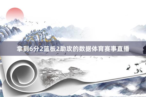 拿到6分2篮板2助攻的数据体育赛事直播