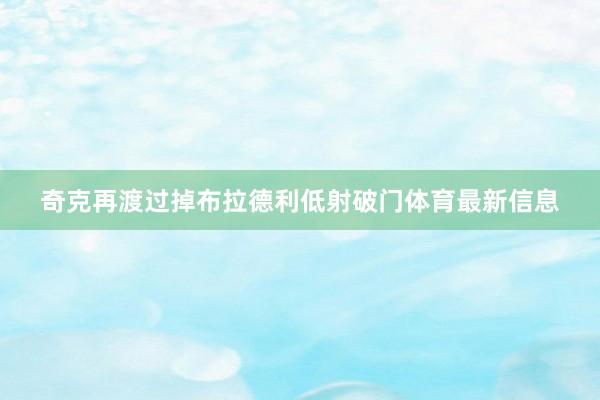 奇克再渡过掉布拉德利低射破门体育最新信息