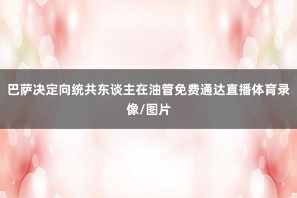 巴萨决定向统共东谈主在油管免费通达直播体育录像/图片