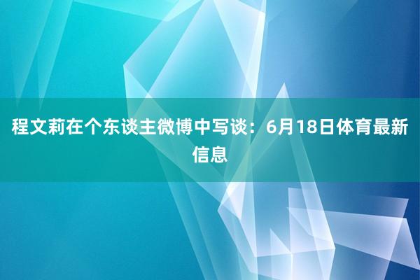 程文莉在个东谈主微博中写谈：6月18日体育最新信息