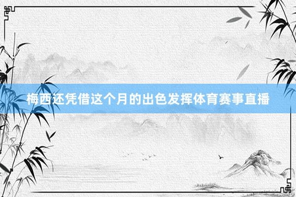 梅西还凭借这个月的出色发挥体育赛事直播