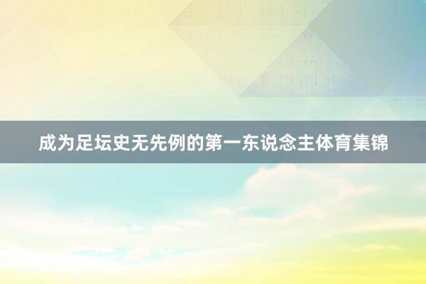 成为足坛史无先例的第一东说念主体育集锦