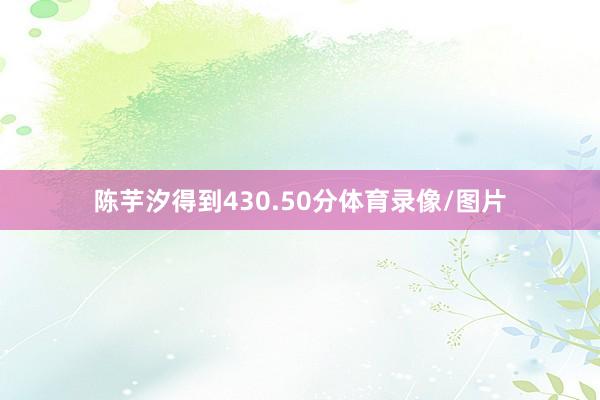 陈芋汐得到430.50分体育录像/图片